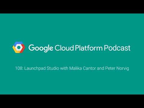 Launchpad Studio with Malika Cantor and Peter Norvig: GCPPodcast 108