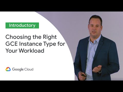 Choosing the Right GCE Instance Type for Your Workload (Cloud Next ‘19 UK)