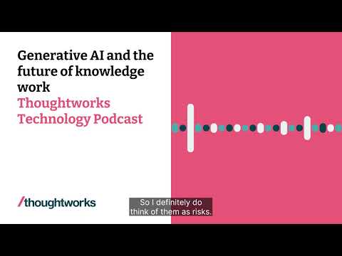 Generative AI and the future of knowledge work — Thoughtworks Technology Podcast