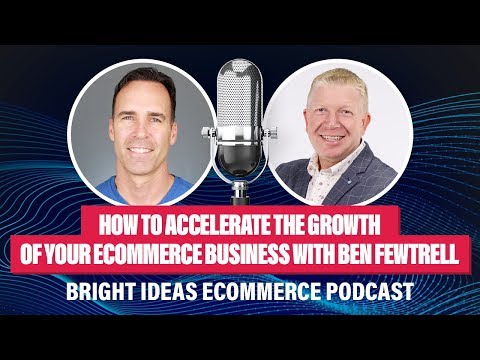 How to Accelerate the Growth of Your eCommerce Business with Ben Fewtrell