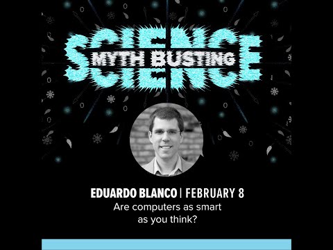 Myth Busting Science Lecture Series - Eduardo Blanco: Are computers as smart as you think?