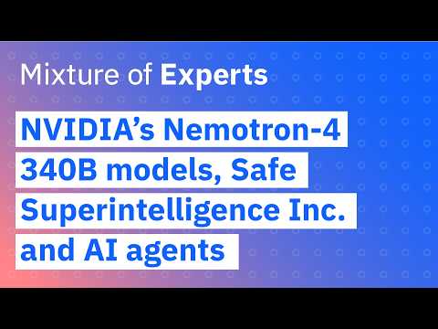 NVIDIA’s Nemotron-4 340B models, Safe Superintelligence Inc. and AI agents