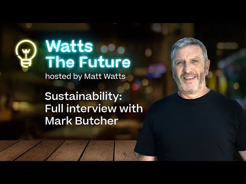 Sustainability – Full interview with Mark Butcher | Watts the Future