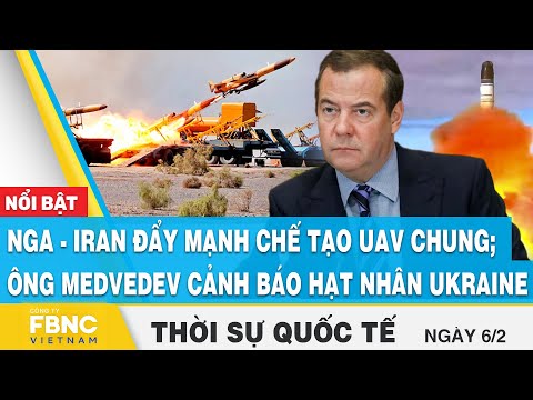 Thời sự quốc tế 6/2 | Nga - Iran đẩy mạnh chế tạo UAV chung; ông Medvedev cảnh báo hạt nhân Ukraine