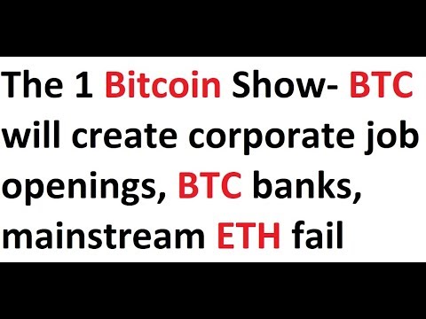 The 1 Bitcoin Show- BTC will create corporate job openings, BTC banks, mainstream ETH fail, EOS-yawn