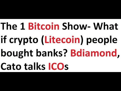 The 1 Bitcoin Show- What if crypto (Litecoin) people bought banks? Bdiamond, Cato talks ICOs