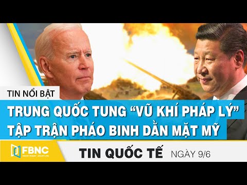 Tin quốc tế mới nhất 9/6, Trung Quốc tung “vũ khí pháp lý”, tập trận pháo binh dằn mặt Mỹ | FBNC