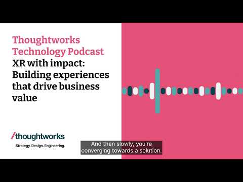 XR with impact: Building experiences that drive business value — Thoughtworks Technology Podcast