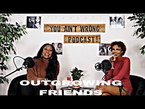 YOU AIN'T WRONG PODCAST EP1 - OUTGROWING FRIENDS